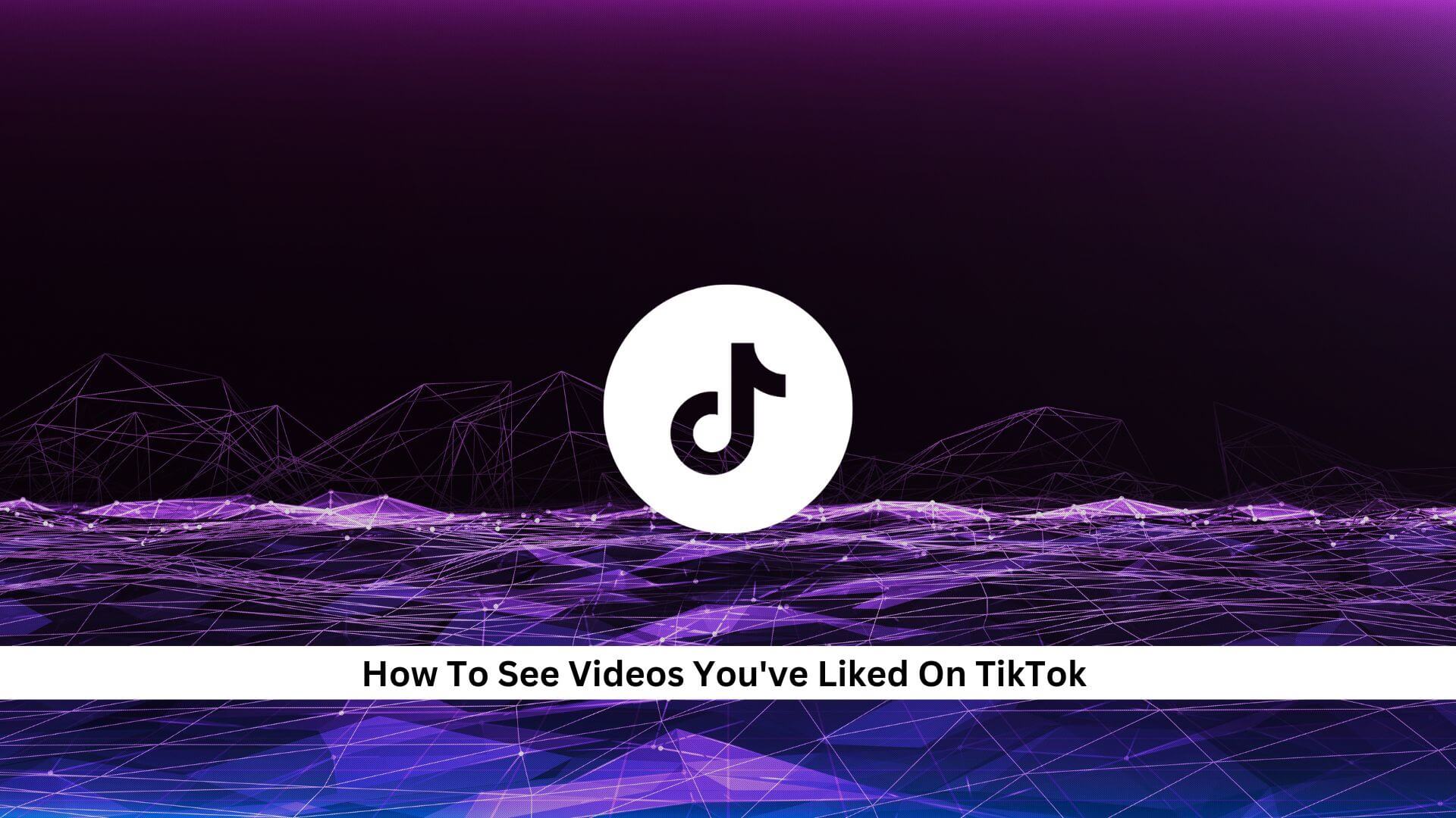 How-To-See-Videos-Youve-Liked-On-TikTok